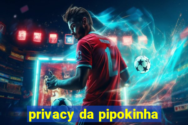 privacy da pipokinha